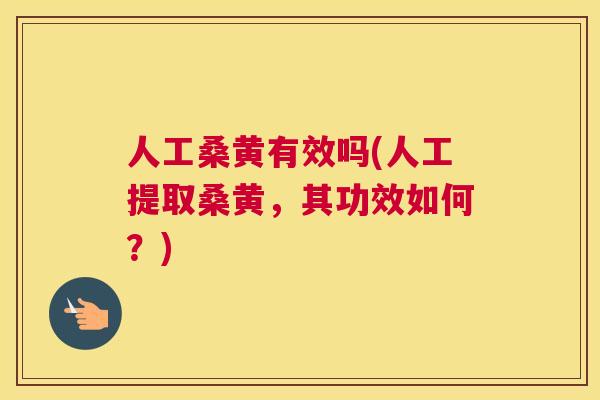 人工桑黄有效吗(人工提取桑黄，其功效如何？)