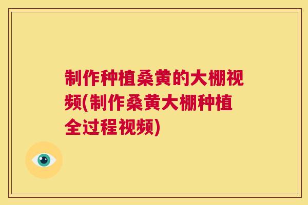 制作种植桑黄的大棚视频(制作桑黄大棚种植全过程视频)
