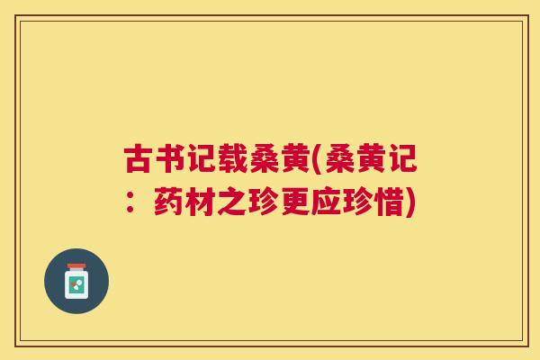 古书记载桑黄(桑黄记：药材之珍更应珍惜)
