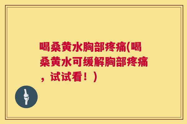 喝桑黄水胸部(喝桑黄水可缓解胸部，试试看！)