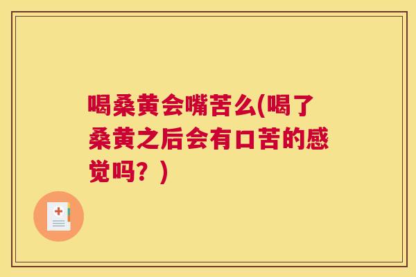 喝桑黄会嘴苦么(喝了桑黄之后会有口苦的感觉吗？)