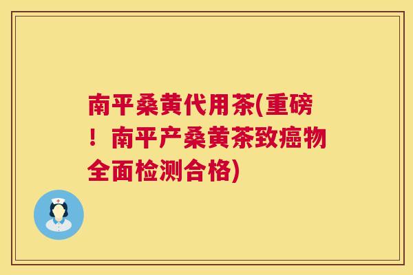南平桑黄代用茶(重磅！南平产桑黄茶致物全面检测合格)