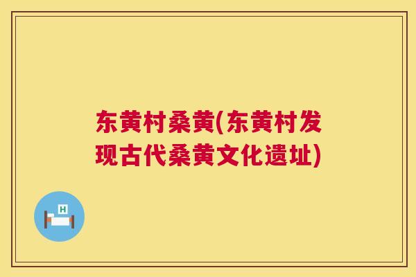 东黄村桑黄(东黄村发现古代桑黄文化遗址)