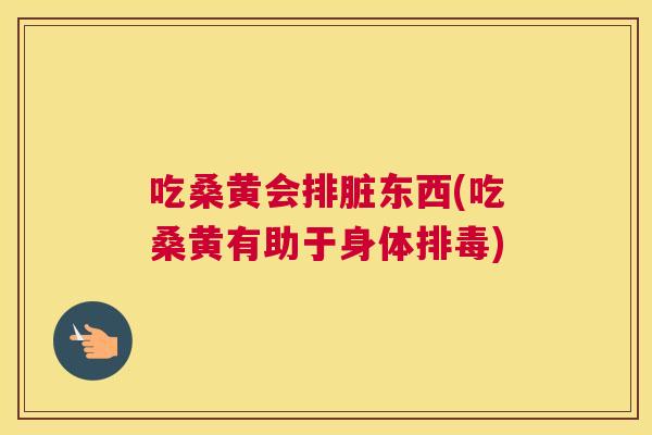 吃桑黄会排脏东西(吃桑黄有助于身体)