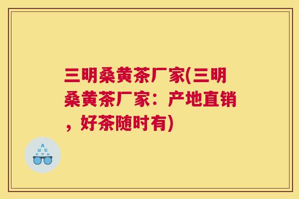 三明桑黄茶厂家(三明桑黄茶厂家：产地直销，好茶随时有)