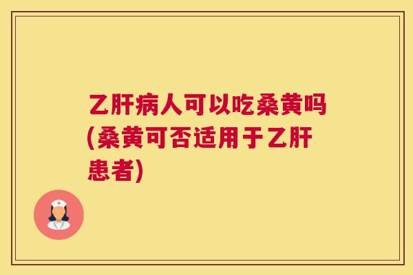 乙人可以吃桑黄吗(桑黄可否适用于患者)