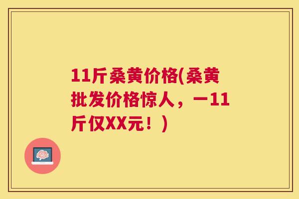 11斤桑黄价格(桑黄批发价格惊人，一11斤仅XX元！)