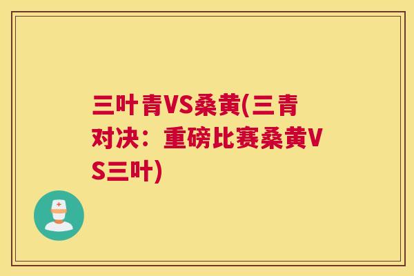 三叶青VS桑黄(三青对决：重磅比赛桑黄VS三叶)