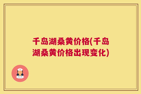 千岛湖桑黄价格(千岛湖桑黄价格出现变化)
