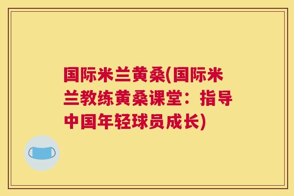 国际米兰黄桑(国际米兰教练黄桑课堂：指导中国年轻球员成长)