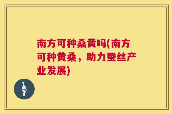 南方可种桑黄吗(南方可种黄桑，助力蚕丝产业发展)