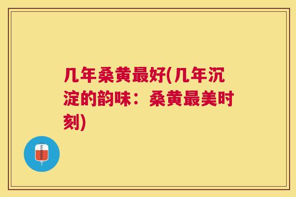 几年桑黄好(几年沉淀的韵味：桑黄美时刻)