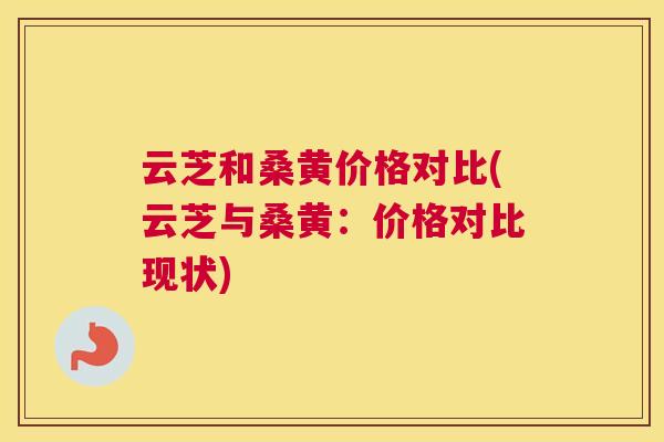 云芝和桑黄价格对比(云芝与桑黄：价格对比现状)