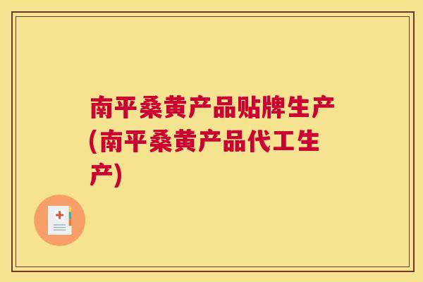 南平桑黄产品贴牌生产(南平桑黄产品代工生产)