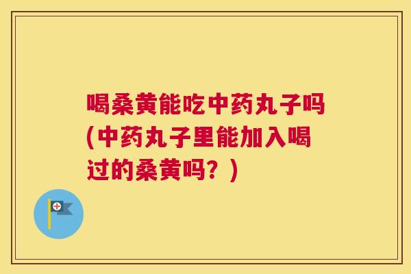 喝桑黄能吃丸子吗(丸子里能加入喝过的桑黄吗？)