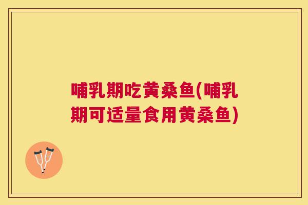 哺乳期吃黄桑鱼(哺乳期可适量食用黄桑鱼)