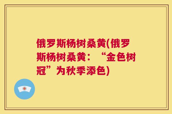 俄罗斯杨树桑黄(俄罗斯杨树桑黄：“金色树冠”为秋季添色)