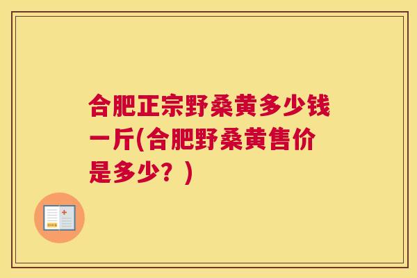 合肥正宗野桑黄多少钱一斤(合肥野桑黄售价是多少？)