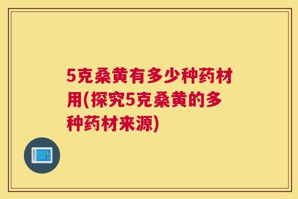 5克桑黄有多少种药材用(探究5克桑黄的多种药材来源)