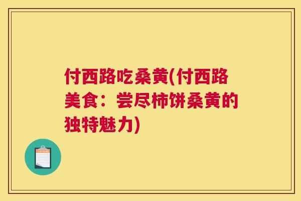 付西路吃桑黄(付西路美食：尝尽柿饼桑黄的独特魅力)