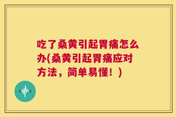 吃了桑黄引起胃痛怎么办(桑黄引起胃痛应对方法，简单易懂！)