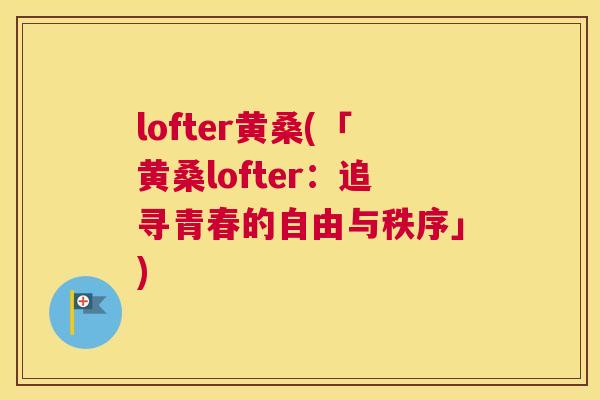 lofter黄桑(「黄桑lofter：追寻青春的自由与秩序」)