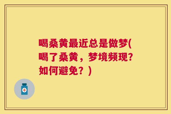 喝桑黄近总是做梦(喝了桑黄，梦境频现？如何避免？)
