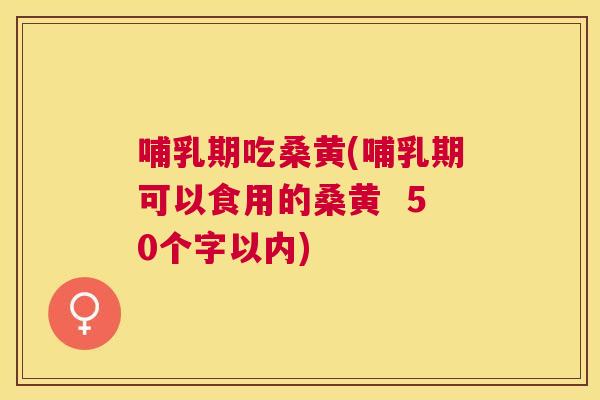 哺乳期吃桑黄(哺乳期可以食用的桑黄  50个字以内)