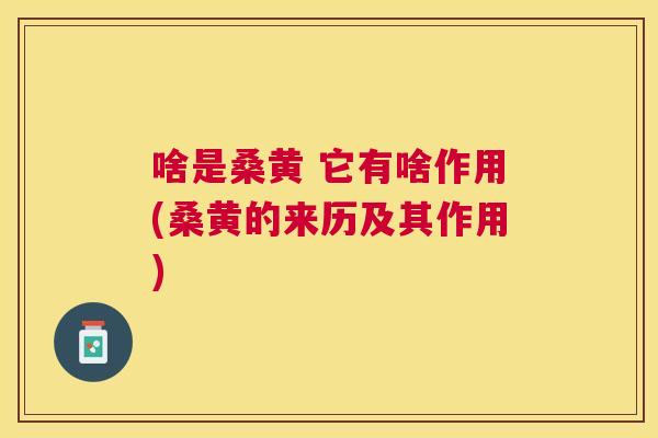 啥是桑黄 它有啥作用(桑黄的来历及其作用)