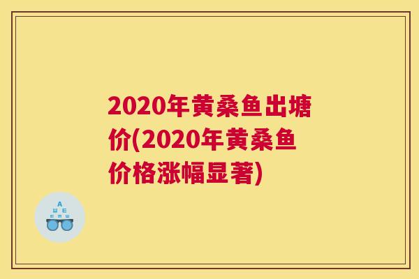 2020年黄桑鱼出塘价(2020年黄桑鱼价格涨幅显著)