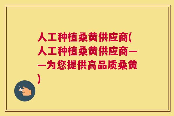 人工种植桑黄供应商(人工种植桑黄供应商——为您提供高品质桑黄)
