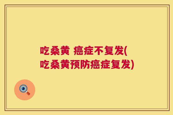 吃桑黄 症不复发(吃桑黄症复发)