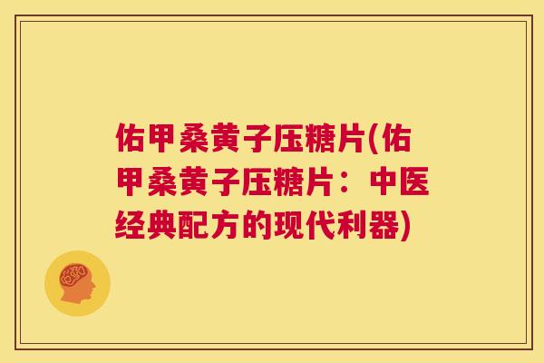 佑甲桑黄子压糖片(佑甲桑黄子压糖片：中医经典配方的现代利器)