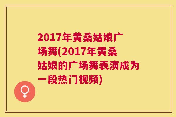 2017年黄桑姑娘广场舞(2017年黄桑姑娘的广场舞表演成为一段热门视频)
