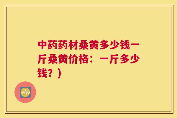药材桑黄多少钱一斤桑黄价格：一斤多少钱？)