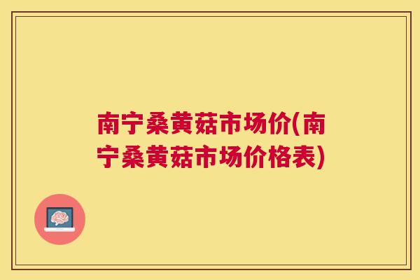 南宁桑黄菇市场价(南宁桑黄菇市场价格表)