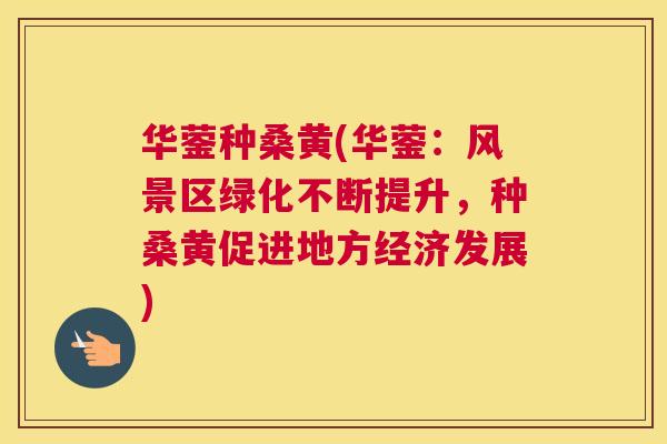 华蓥种桑黄(华蓥：风景区绿化不断提升，种桑黄促进地方经济发展)