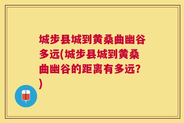 城步县城到黄桑曲幽谷多远(城步县城到黄桑曲幽谷的距离有多远？)