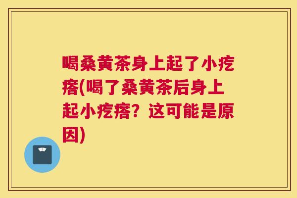 喝桑黄茶身上起了小疙瘩(喝了桑黄茶后身上起小疙瘩？这可能是原因)