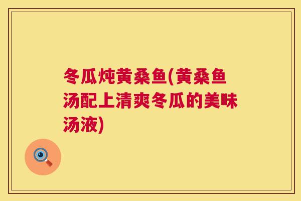 冬瓜炖黄桑鱼(黄桑鱼汤配上清爽冬瓜的美味汤液)