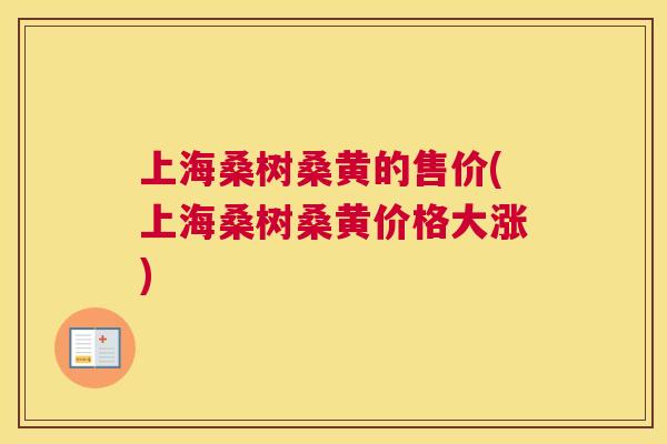 上海桑树桑黄的售价(上海桑树桑黄价格大涨)