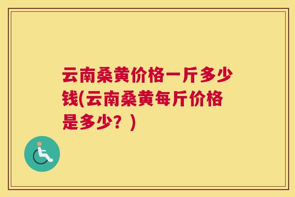 云南桑黄价格一斤多少钱(云南桑黄每斤价格是多少？)