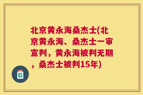 北京黄永海桑杰士(北京黄永海、桑杰士一审宣判，黄永海被判无期，桑杰士被判15年)