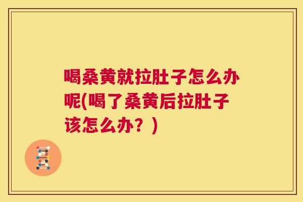 喝桑黄就拉肚子怎么办呢(喝了桑黄后拉肚子该怎么办？)