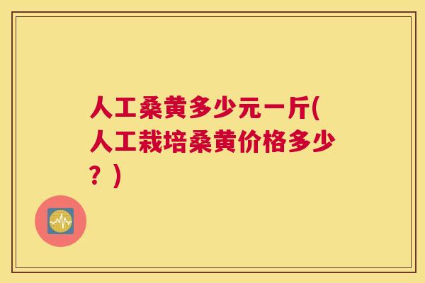人工桑黄多少元一斤(人工栽培桑黄价格多少？)