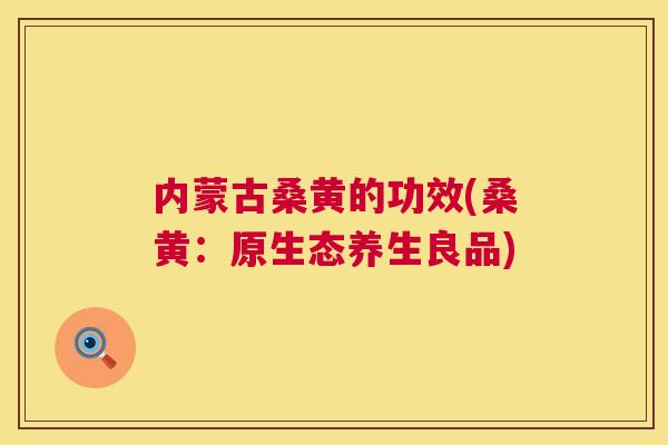 内蒙古桑黄的功效(桑黄：原生态养生良品)
