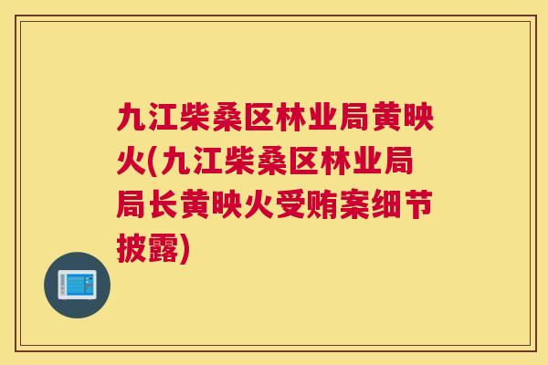 九江柴桑区林业局黄映火(九江柴桑区林业局局长黄映火受贿案细节披露)