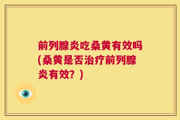 炎吃桑黄有效吗(桑黄是否炎有效？)