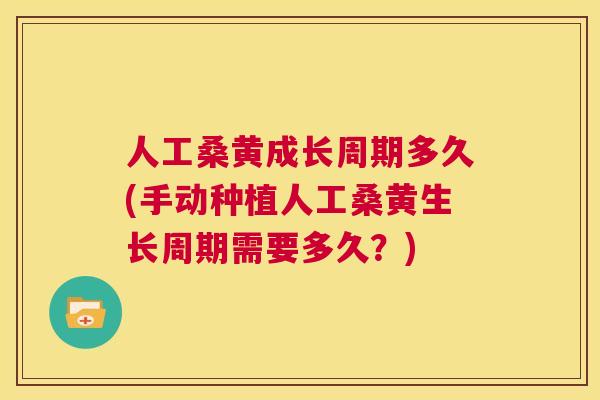 人工桑黄成长周期多久(手动种植人工桑黄生长周期需要多久？)