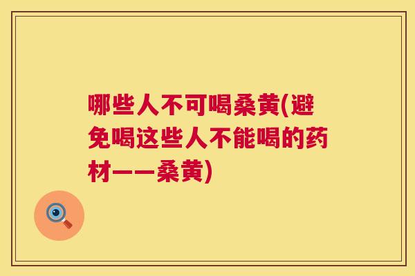 哪些人不可喝桑黄(避免喝这些人不能喝的药材——桑黄)